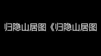 归隐山居图《归隐山居图》收藏大曝光之《洛神赋》篇
