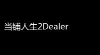 当铺人生2DealerLife2