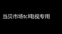 当贝市场tcl电视专用版下载v603 安卓版 人气热度	：44℃