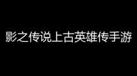 影之传说上古英雄传手游