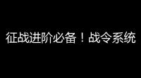 征战进阶必备	！战令系统深度攻略：小乔卡牌与武将瑰宝等你解锁