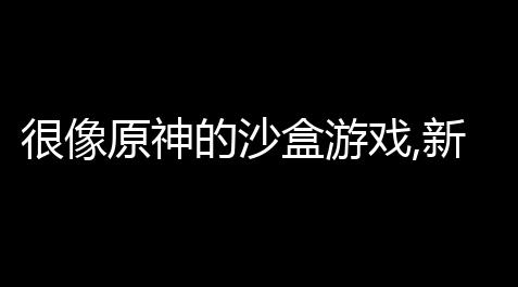 QQ飞车透视科技插件,很像原神的沙盒游戏,新世界狂欢类似游戏有哪些
