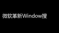 微软革新Window搜索功能：本地与网络分离	，AI赋能语义索引