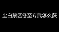 尘白禁区冬至专武怎么获得