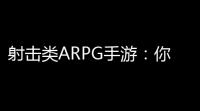 射击类ARPG手游：你的弹药仓库准备好了吗 ？