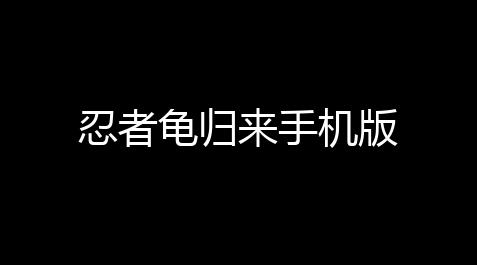 2025枪林弹雨辅助,忍者龟归来手机版