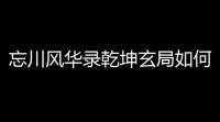 忘川风华录乾坤玄局如何通关 乾坤玄局攻略流程图