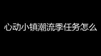 心动小镇潮流季任务怎么做
？任务指南与奖励揭秘