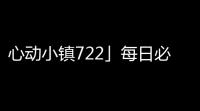 心动小镇722」每日必拿资源｜溜溜木｜萤石位置一览