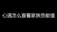 心遇怎么查看家族贡献值 查看家族贡献值方法