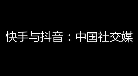 绝地求生外挂卡盟,快手与抖音：中国社交媒体的巅峰战