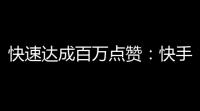 快速达成百万点赞：快手助力你的品牌曝光