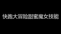 快跑大冒险甜蜜魔女技能解析与实战技巧 手把手教你玩转控制女王