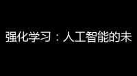 强化学习 ：人工智能的未来引擎