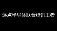 逐点半导体联合腾讯王者荣耀为玩家带来进阶版手游体验