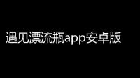 遇见漂流瓶app安卓版