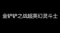 金铲铲之战超英幻灵斗士阵容如何搭配 8超英幻灵斗士阵容装备搭配推荐