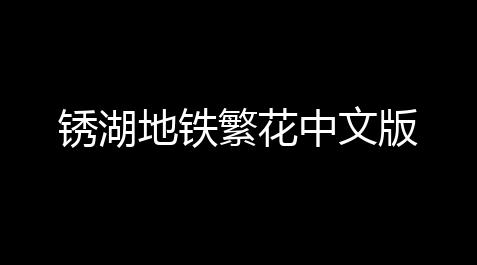 猛鬼宿舍破解版内置作弊菜单电脑版,锈湖地铁繁花中文版