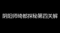 阴阳师绮都探秘第四关解谜攻略