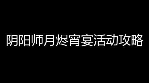 使命召唤辅助器免费开科技,阴阳师月烬宵宴活动攻略