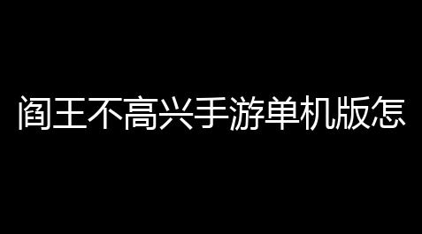 腾讯桌球卡密,阎王不高兴手游单机版怎么玩
？掌握这些技巧瞬间逆风翻盘