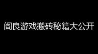 阎良游戏搬砖秘籍大公开！别再傻傻搬钱	，这波作直接起飞！