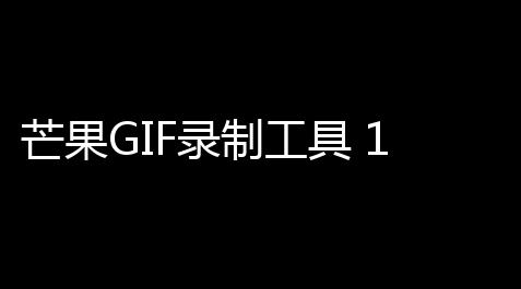 元梦之星透视科技,芒果GIF录制工具 10 绿色版