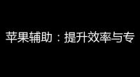 苹果辅助：提升效率与专注力的秘密武器