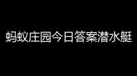 蚂蚁庄园今日答案潜水艇蚂蚁庄园小鸡答题今日答案2024年2月6日