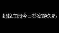 蚂蚁庄园今日答案蹲久蚂蚁庄园7月17日内容