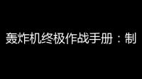 轰炸机终极作战手册
：制空权与毁灭艺术的完美融合