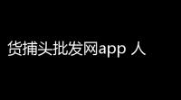 货捕头批发网app 人气热度	：24℃