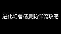 进化幻兽精灵防御流攻略