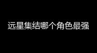 远星集结哪个角色最强