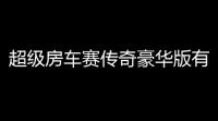 超级房车赛传奇豪华版有哪些内容 标准版及豪华版内容分享