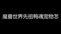 魔兽世界先祖鸭魂宠物怎么获得 100先祖鸭魂获取方法介绍