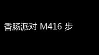 香肠派对 M416 步枪：历史沉淀与现代复兴的魅力