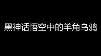 黑神话悟空中的羊角乌鸦玩法技巧，轻松打出高伤害的方法全解析