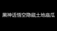 黑神话悟空隐藏土地庙瓜田怎么走