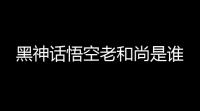 黑神话悟空老和尚是谁