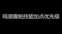 鸣潮露帕技能加点优先级
