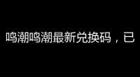 鸣潮鸣潮最新兑换码，已更新