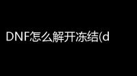 DNF怎么解开冻结(dnf冻结游戏)