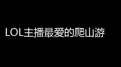腾讯欢乐斗地主外挂,LOL主播最爱的爬山游戏秘籍 ：轻快登顶
、秒变山顶大神的技巧宝典