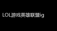 LOL游戏英雄联盟ig,ig战队是哪个国家的lol