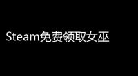 Steam免费领取女巫攻略	
：一键获取“鬼魅”阵容