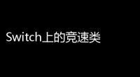 Switch上的竞速类游戏有哪些 (witch游戏推荐传奇)