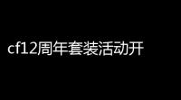 cf12周年套装活动开启时间,cf周年庆是几月几号
