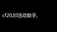 cf2020活动助手,cf活动助手怎么抢领