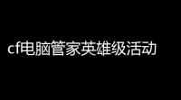 cf电脑管家英雄级活动cf电脑管家活动 保护你的电脑安全